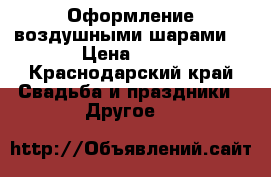 Оформление воздушными шарами  › Цена ­ 10 - Краснодарский край Свадьба и праздники » Другое   
